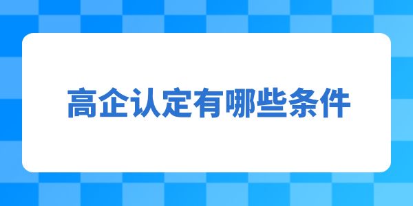 高企認定有哪些條件, 高企認定有哪些條件,